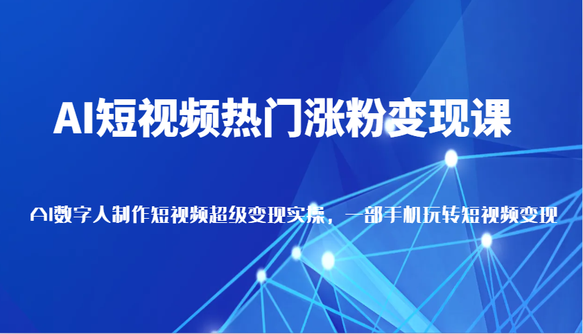 AI短视频热门涨粉变现课，AI数字人制作短视频超级变现实操，一部手机玩转短视频变现-七量思维