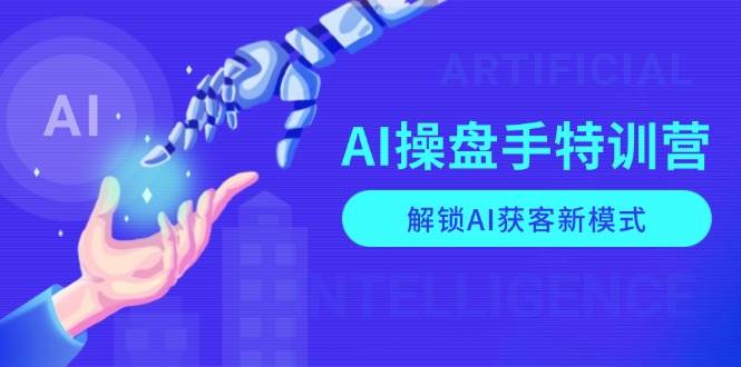 AI操盘手特训营，解锁AI获客新模式，全面掌握AI商业应用与提示词技巧-七量思维