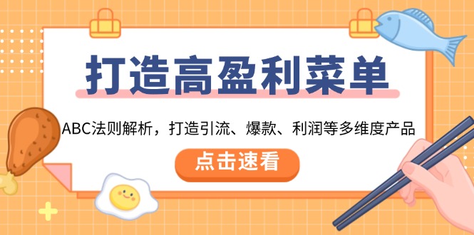 （13916期）打造高盈利 菜单：ABC法则解析，打造引流、爆款、利润等多维度产品-七量思维