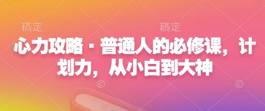 心力攻略·普通人的必修课，计划力，从小白到大神-七量思维