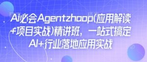 Ai必会Agent(应用解读+项目实战)精讲班,一站式搞定AI+行业落地应用实战-七量思维