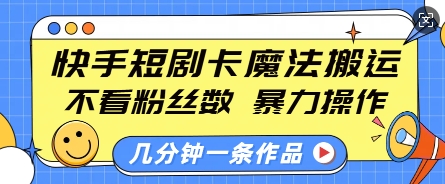 快手短剧卡魔法搬运，不看粉丝数，暴力操作，几分钟一条作品，小白也能快速上手-七量思维