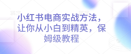 小红书电商实战方法，让你从小白到精英，保姆级教程-七量思维