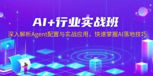 AI+行业实战班,深入解析Agent配置与实战应用,快速掌握AI落地技巧-七量思维