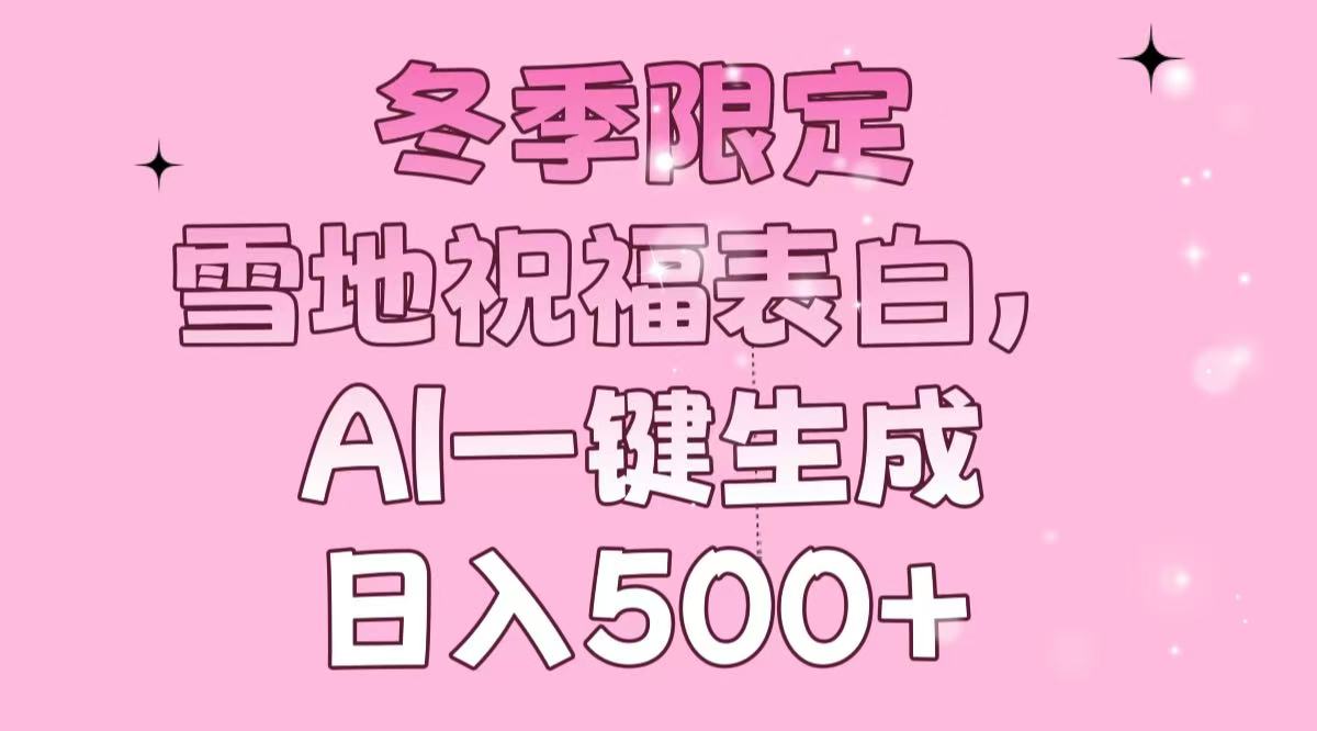 （13926期）冬季限定，雪地祝福表白，AI一键生成，日入500+-七量思维