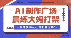 AI制作广场晨练大妈打架，一条播放10W+，单日变现多张-七量思维