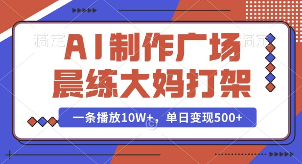 AI制作广场晨练大妈打架，一条播放10W+，单日变现多张-七量思维