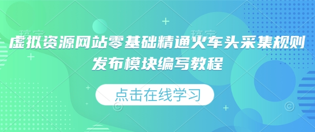 虚拟资源网站零基础精通火车头采集规则发布模块编写教程-七量思维