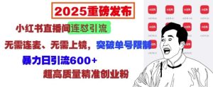 2025重磅发布:小红书直播间连怼引流,无需连麦、无需上镜,突破单号限制,暴力日引流600+-七量思维
