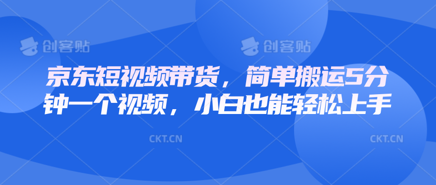 京东短视频带货，简单搬运5分钟一个视频，小白也能轻松上手-七量思维