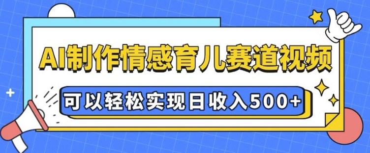 AI 制作情感育儿赛道视频，可以轻松实现日收入5张-七量思维