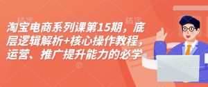 淘宝电商系列课第15期,底层逻辑解析+核心操作教程,运营、推广提升能力的必学课程+配套资料-七量思维