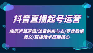 抖音直播起号运营:底层运算逻辑/流量的来与去/罗盘数据奥义/直播话术框架核心-七量思维
