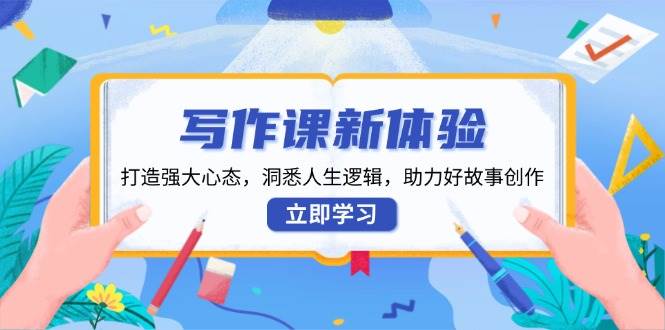 写作课新体验，打造强大心态，洞悉人生逻辑，助力好故事创作-七量思维