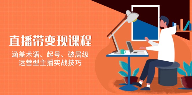 （13941期）直播带变现课程，涵盖术语、起号、破层级，运营型主播实战技巧-七量思维