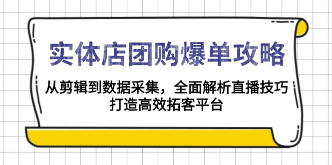 （13947期）实体店-团购爆单攻略：从剪辑到数据采集，全面解析直播技巧，打造高效…-七量思维