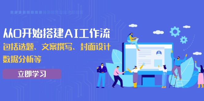 （13949期）从0开始搭建AI工作流，包括选题、文案撰写、封面设计、数据分析等-七量思维