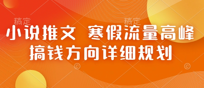 小说推文 寒假流量高峰 搞钱方向详细规划-七量思维