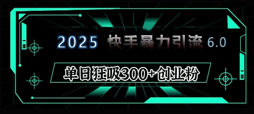 2025年快手6.0保姆级教程震撼来袭，单日狂吸300+精准创业粉-七量思维