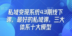 私域变现系统43期线下课,最好的私域课,三大体系十大模型-七量思维