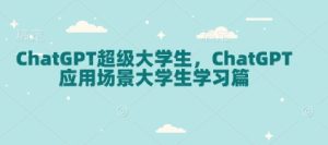 ChatGPT超级大学生,ChatGPT 应用场景大学生学习篇-七量思维