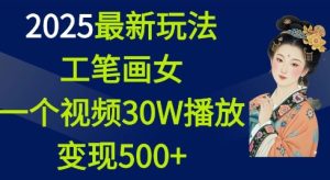 2025最新玩法，工笔画美女，一个视频30万播放变现500+-七量思维