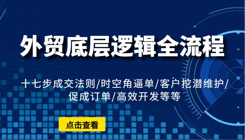 外贸底层逻辑全流程：十七步成交法则/时空角逼单/客户挖潜维护/促成订单/高效开发等等-七量思维