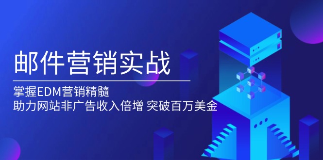 （13954期）邮件营销实战，掌握EDM营销精髓，助力网站非广告收入倍增，突破百万美金-七量思维