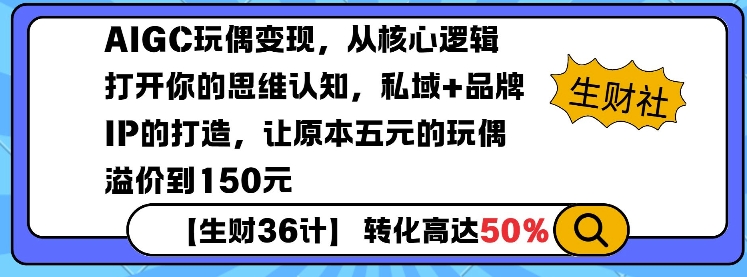 AIGC玩偶变现，从核心逻辑打开你的思维认知，私域+品牌IP的打造，让原本五元的玩偶溢价到150元-七量思维