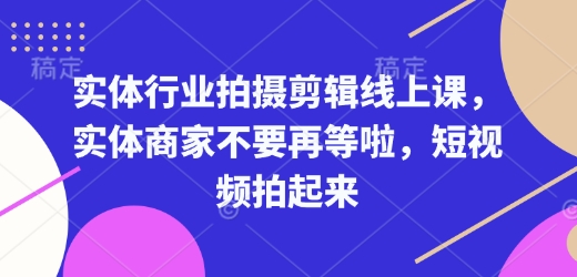 实体行业拍摄剪辑线上课，实体商家不要再等啦，短视频拍起来-七量思维