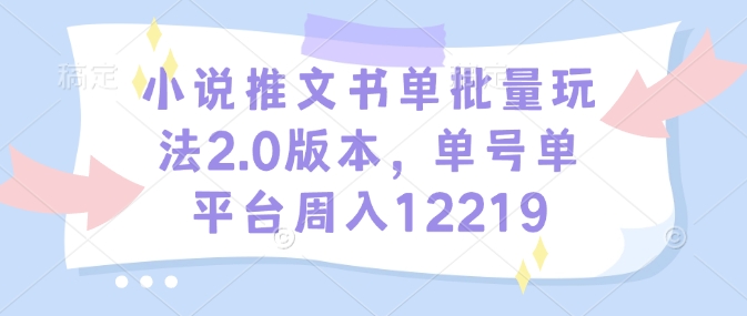 小说推文书单批量玩法2.0版本，单号单平台周入12219-七量思维