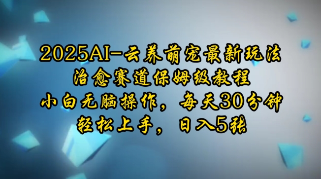 2025AI云养萌宠最新玩法，治愈赛道保姆级教程，小白无脑操作，每天30分钟，轻松上手，日入5张-七量思维