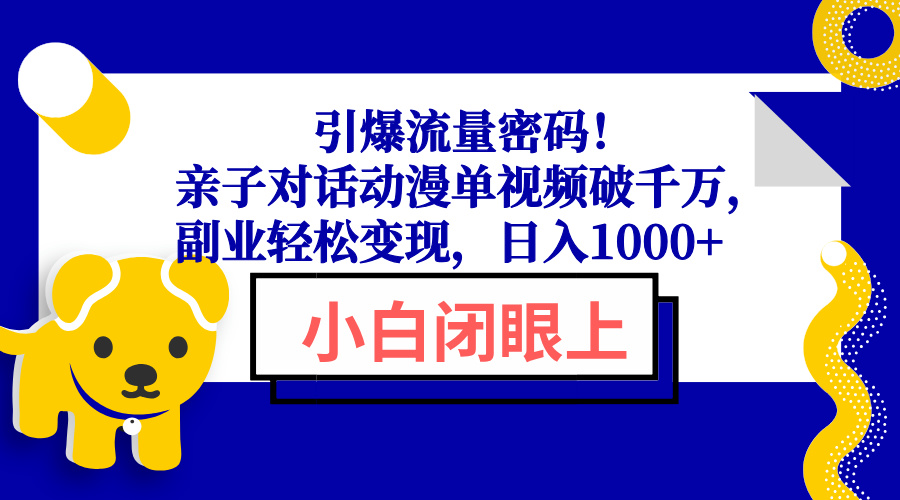 （13956期）引爆流量密码！亲子对话动漫单视频破千万，副业轻松变现，日入1000+-七量思维