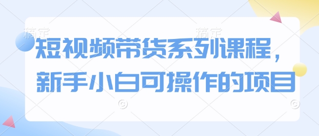 短视频带货系列课程，新手小白可操作的项目-七量思维