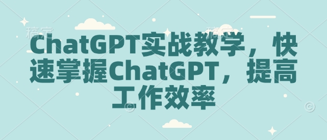 ChatGPT实战教学，快速掌握ChatGPT，提高工作效率-七量思维