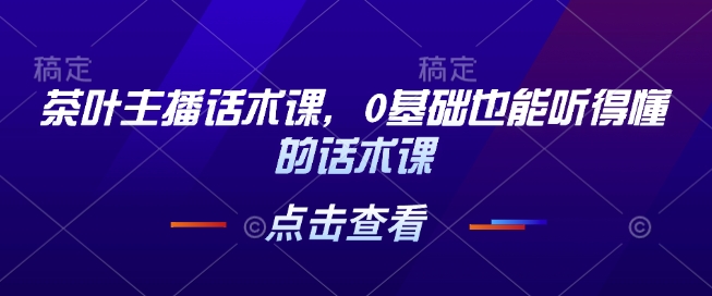 茶叶主播话术课，0基础也能听得懂的话术课-七量思维