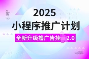 2025小程序推广计划,全新升级撸广告挂JI2.0玩法,日入多张,小白可做-七量思维