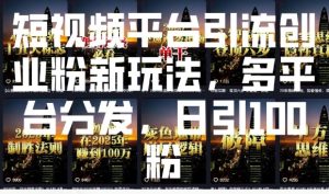 短视频平台引流创业粉新玩法，多平台分发，日引100粉-七量思维