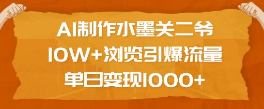 AI制作水墨关二爷，10W+浏览引爆流量，单日变现1k-七量思维