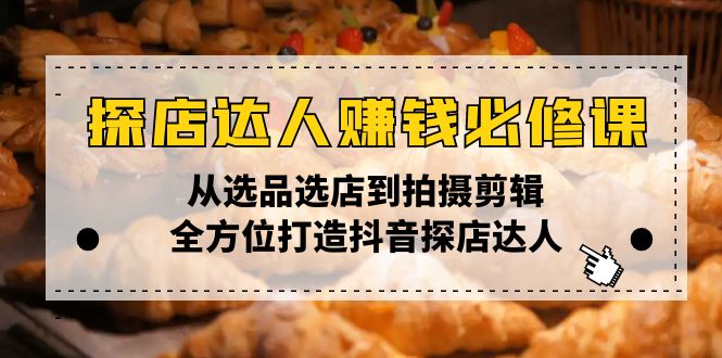 （13971期）探店达人赚钱必修课，从选品选店到拍摄剪辑，全方位打造抖音探店达人-七量思维