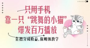 只用手机靠一只“跳舞的小猫”爆发百万播放,狂撸分成收益,保姆级教学-七量思维