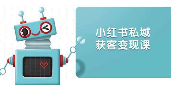 小红书私域获客变现：账号设置/内容创作/规则解读/投放策略/获客技巧等-七量思维