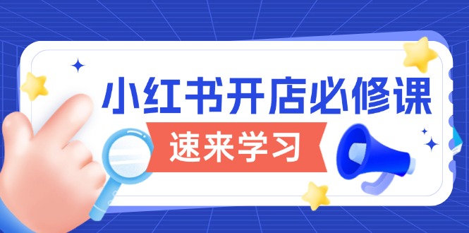 （13972期）小红书开店必修课，详解开店流程与玩法规则，开启电商变现之旅-七量思维