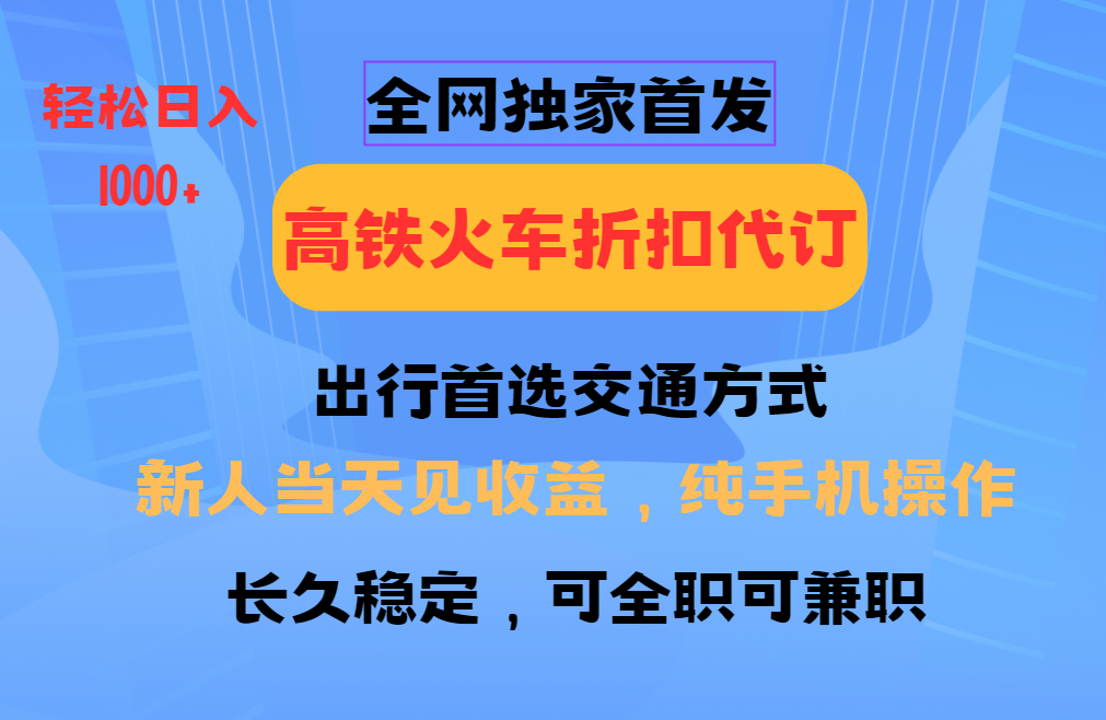 全网独家首发   全国高铁火车折扣代订   新手当日变现  纯手机操作 日入1000+-七量思维