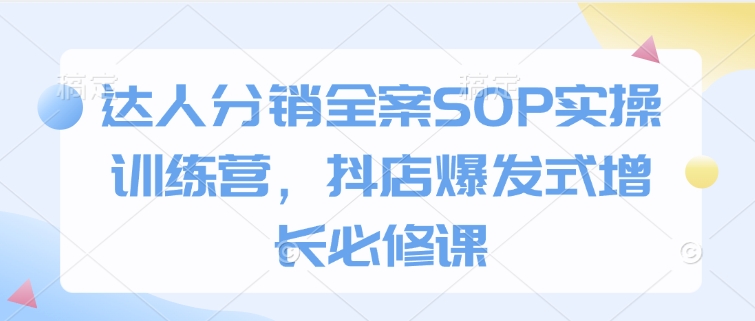 达人分销全案SOP实操训练营，抖店爆发式增长必修课-七量思维