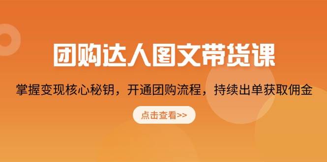 团购达人图文带货课，掌握变现核心秘钥，开通团购流程，持续出单获取佣金-七量思维