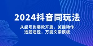 (13982期)2024抖音同玩法,从起号到爆款开篇,关键动作,选题途径,万能文案模板-七量思维
