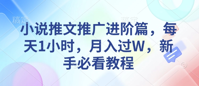 小说推文推广进阶篇，每天1小时，月入过W，新手必看教程-七量思维