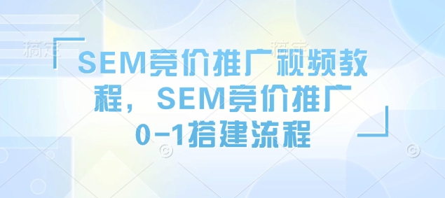 SEM竞价推广视频教程，SEM竞价推广0-1搭建流程-七量思维