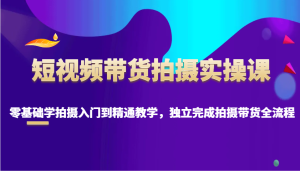 短视频带货拍摄实操课,零基础学拍摄入门到精通教学,独立完成拍摄带货全流程-七量思维